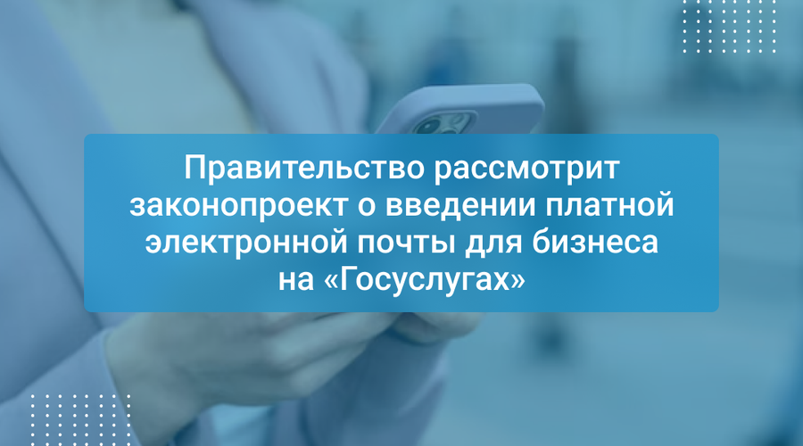 Правительство рассмотрит законопроект о введении платной электронной почты для бизнеса на «Госуслугах»