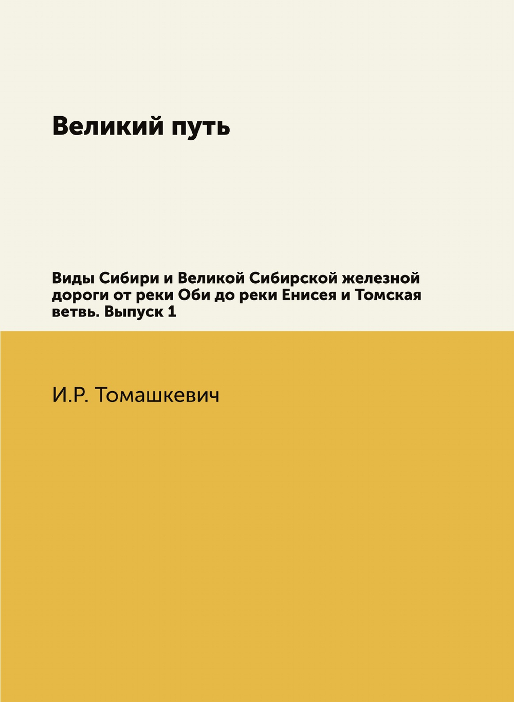 Великий путь. Виды Сибири и Великой Сибирской железной дороги от реки Оби до реки Енисея и Томская ветвь. Выпуск 1 | И.Р. Томашкевич