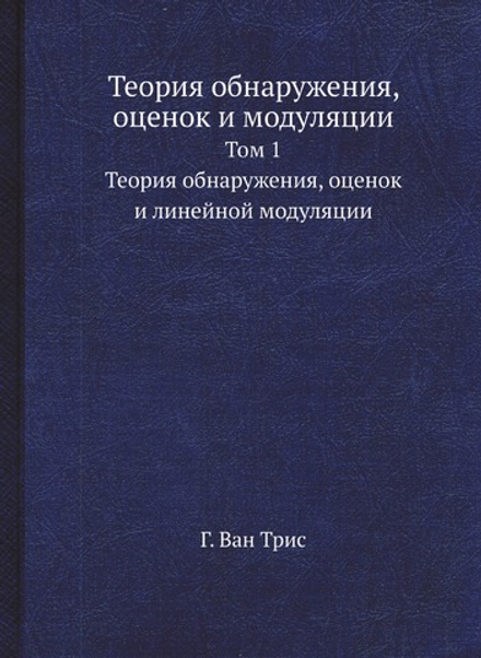 Теория обнаружения, оценок и модуляции. Том 1. Теория обнаружения, оценок и линейной модуляции | Г. Ван Трис