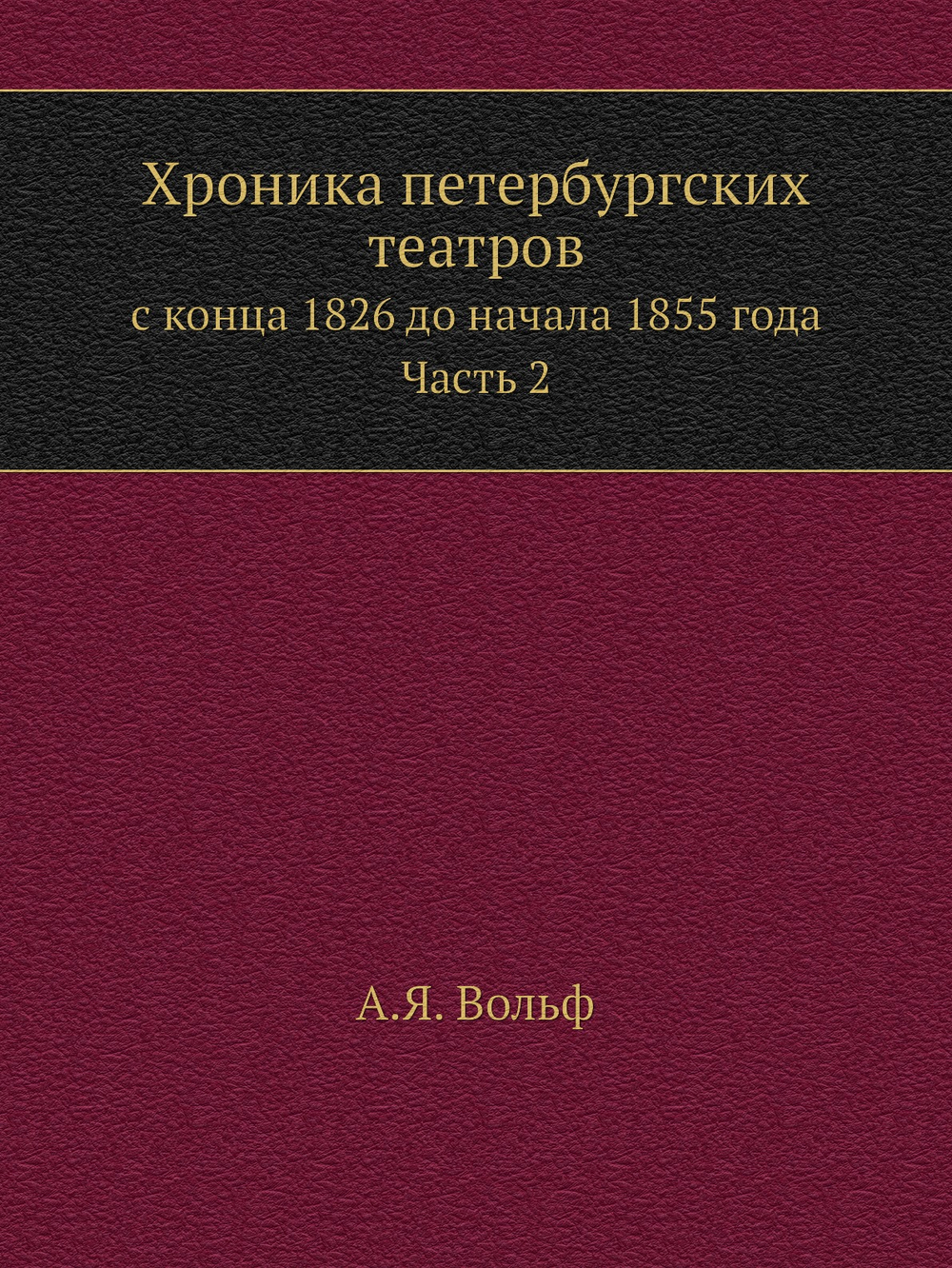 Хроника петербургских театров. с конца 1826 до начала 1855 года. Часть 2 | А.Я. Вольф