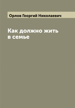 Как должно жить в семье | Орлов Георгий Николаевич