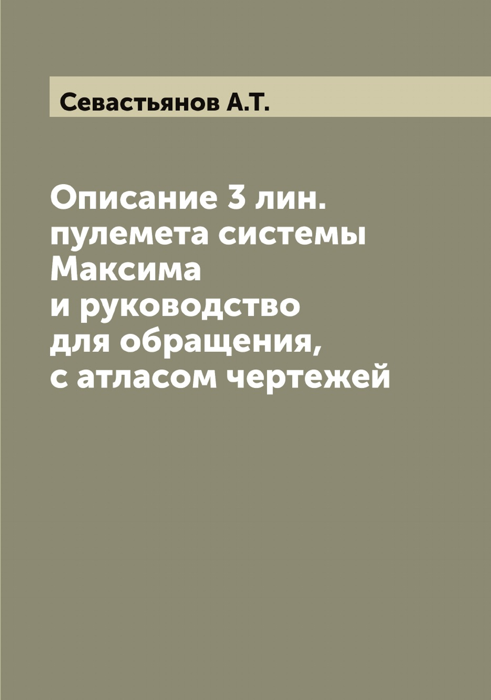 Описание 3 лин. пулемета системы Максима и руководство для обращения, с атласом чертежей | Севастьянов А.Т.