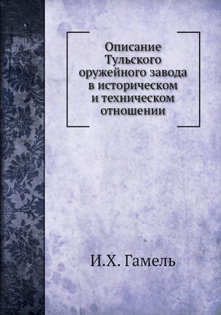 Описание Тульского оружейного завода в историческом и техническом отношении | И.Х. Гамель