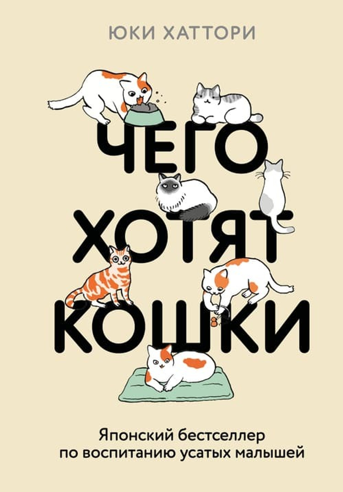 Чего хотят кошки. Японский бестселлер по воспитанию усатых малышей (подарочное издание; цветные иллюстрации)