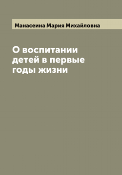О воспитании детей в первые годы жизни | Манасеина Мария Михайловна