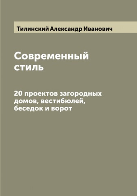 Современный стиль. 20 проектов загородных домов, вестибюлей, беседок и ворот | Тилинский Александр Иванович