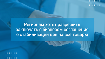 Регионам хотят разрешить заключать с бизнесом соглашения о стабилизации цен на все товары