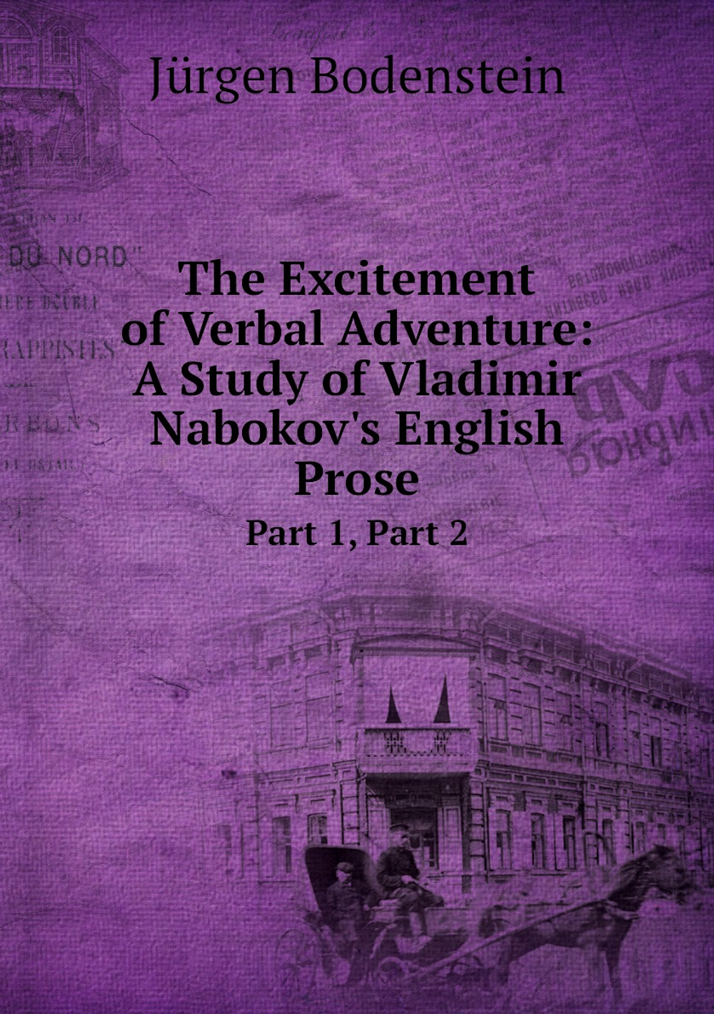 The Excitement of Verbal Adventure: A Study of Vladimir Nabokov's English Prose. Part 1, Part 2 | Jürgen Bodenstein