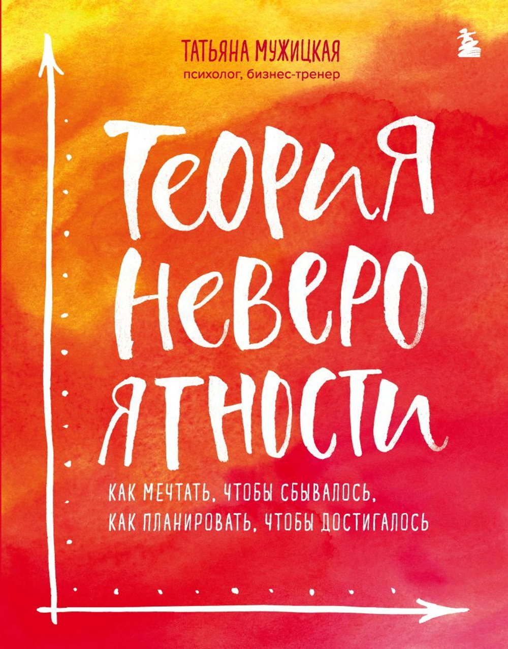Теория невероятности. Как мечтать, чтобы сбывалось, как планировать, чтобы достигалось. Татьяна Мужицкая