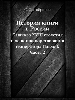 История книги в России. С начала XVIII столетия и до конца царствования императора Павла I. Часть 2 | С. Ф. Либрович