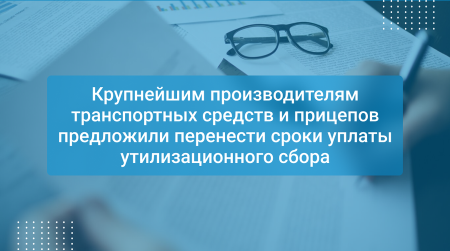 Крупнейшим производителям транспортных средств и прицепов предложили перенести сроки уплаты утилизационного сбора