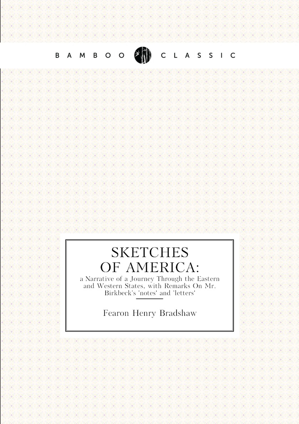 Sketches of America, a Narrative of a Journey Through the Eastern and Western States, with Remarks On Mr. Birkbeck's 'notes' and 'letters' (Third Edition) | Fearon Henry Bradshaw