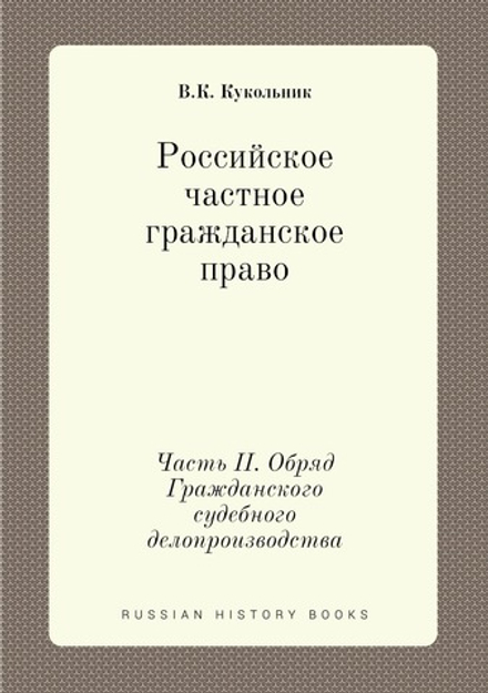 Российское частное гражданское право. Часть II. Обряд Гражданского судебного делопроизводства | В.К. Кукольник