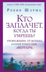 Кто заплачет, когда ты умрешь? Уроки жизни от монаха, который продал свой «феррари». Робин Шарма