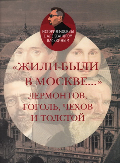 "Жили-были в Москве… ": Лермонтов, Гоголь, Чехов и Толстой.