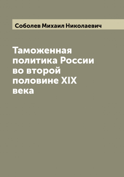Таможенная политика России во второй половине XIX века | Соболев Михаил Николаевич
