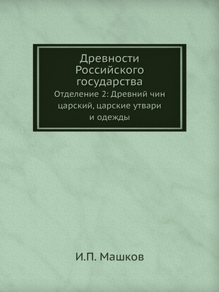 Древности Российского государства. Отделение 2: Древний чин царский, царские утвари и одежды | И.П. Машков