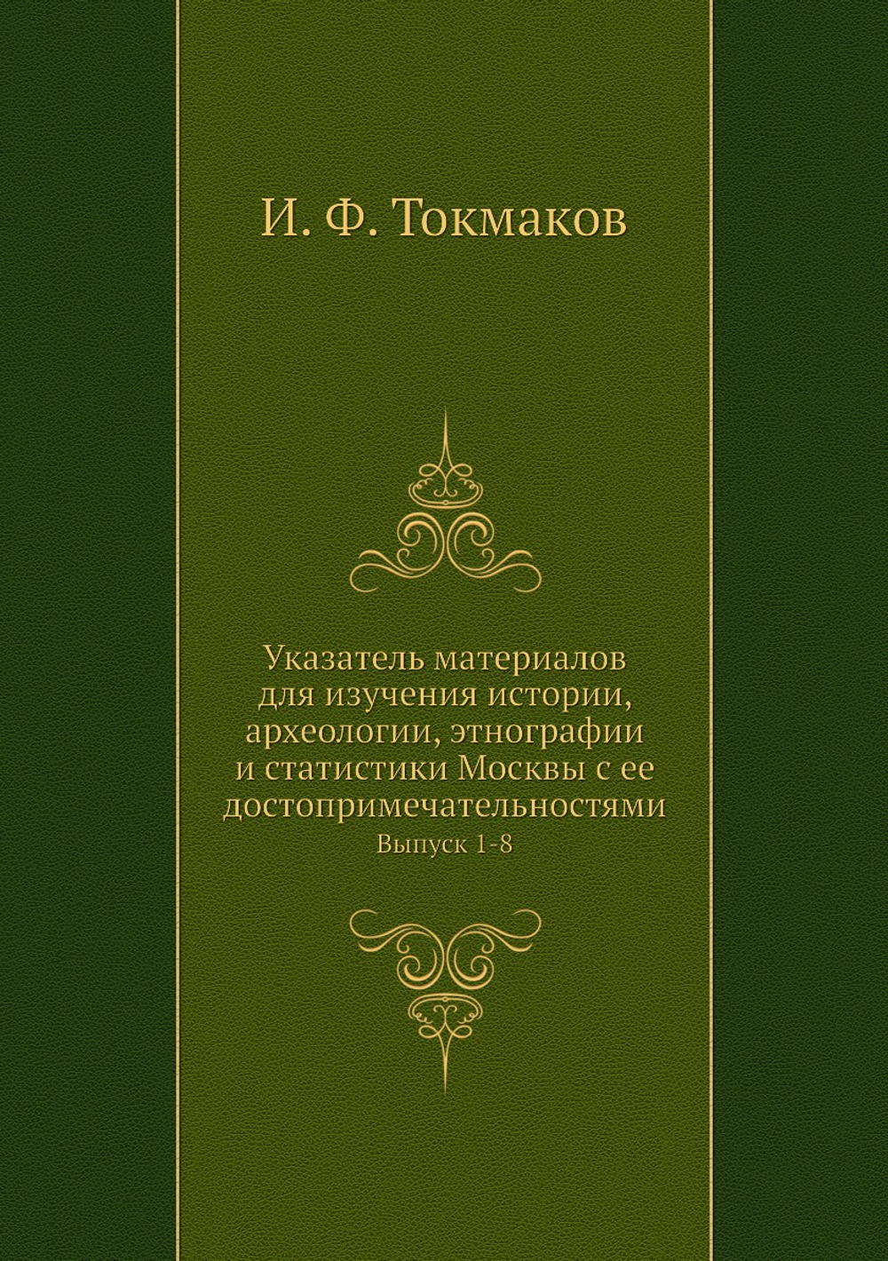 Указатель материалов для изучения истории, археологии, этнографии и статистики Москвы с ее достопримечательностями. Выпуск 1-8 | И. Ф. Токмаков