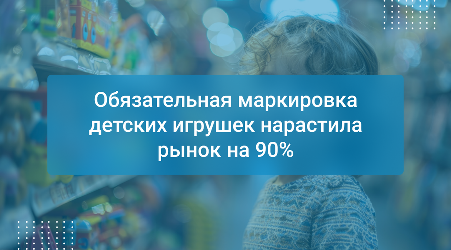 Обязательная маркировка детских игрушек нарастила рынок на 90%