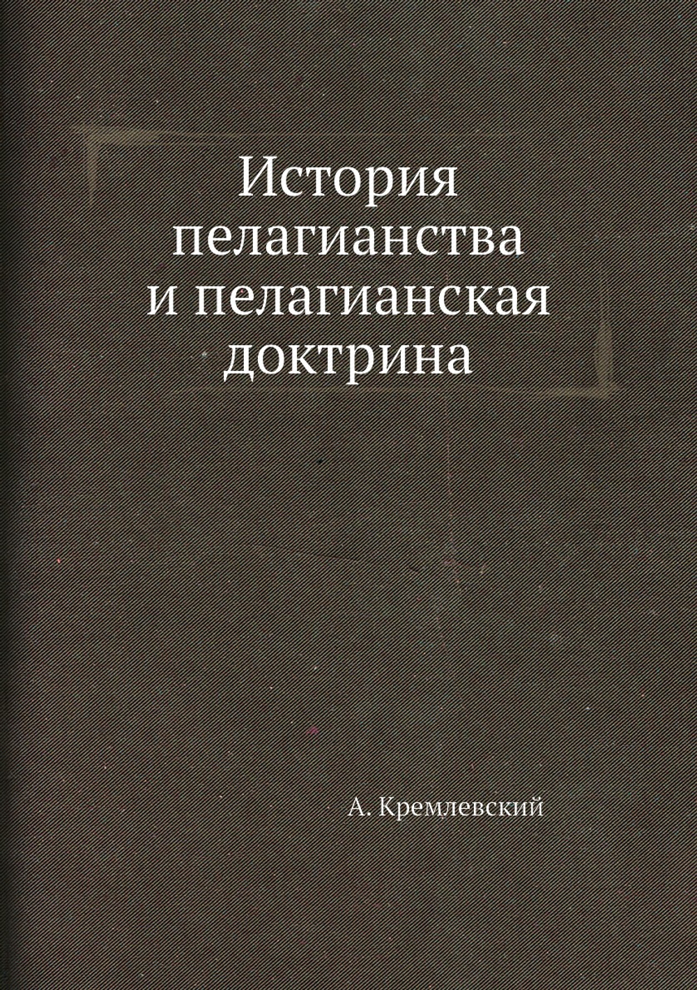 История пелагианства и пелагианская доктрина | А. Кремлевский