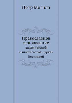 Православное исповедание кафолической и апостольской церкви Восточной | Петр Могила