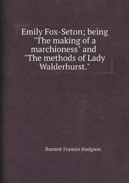Emily Fox-Seton; being "The making of a marchioness" and "The methods of Lady Walderhurst." | Burnett Frances Hodgson