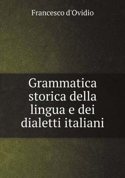 Grammatica storica della lingua e dei dialetti italiani | Francesco d'Ovidio