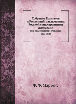 Собрание Трактатов и Конвенций, заключенных Россией с иностранными державами. Том XIV. Трактаты с Францией 1807-1820 | Ф. Ф. Мартенс