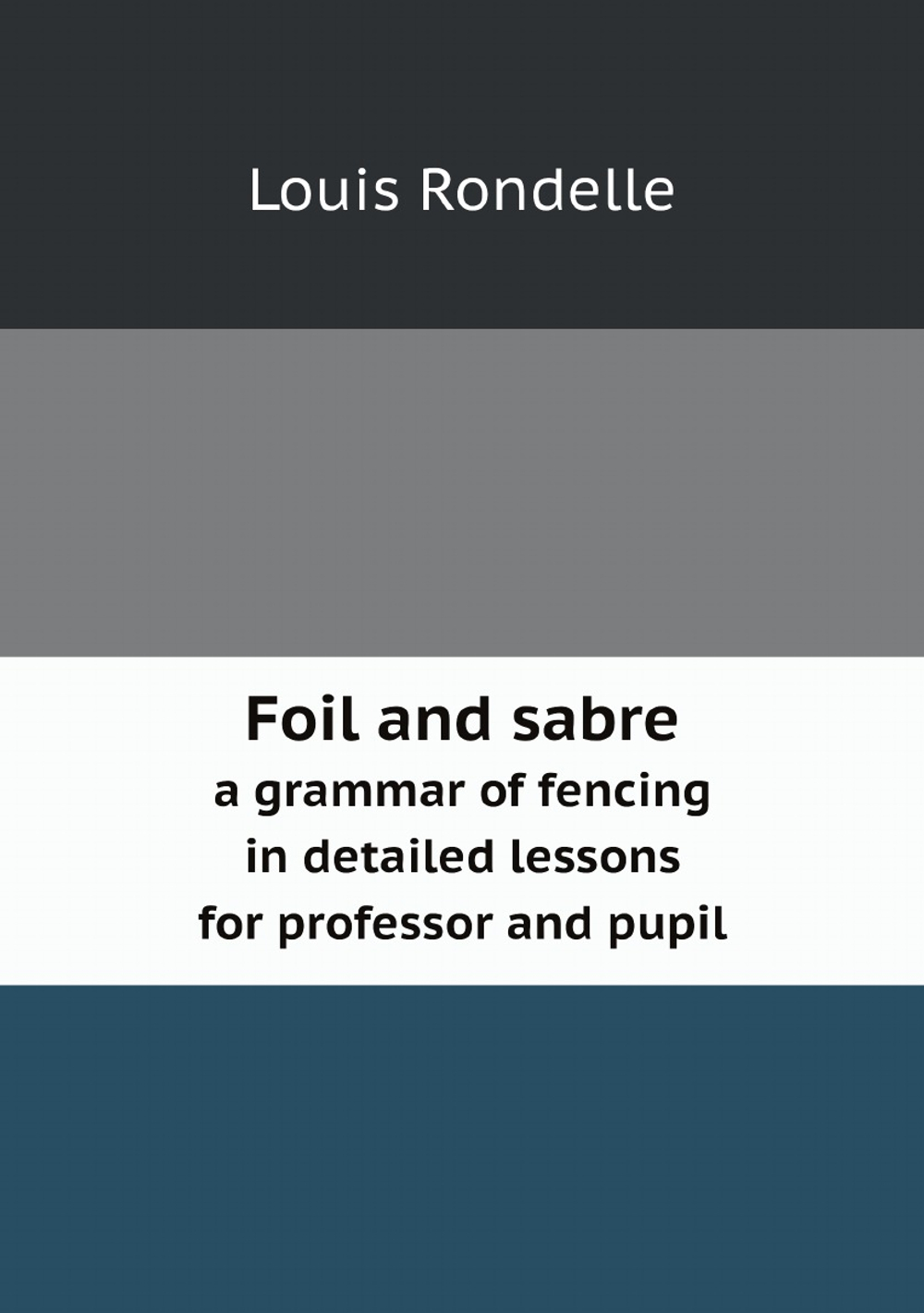 Foil and sabre. a grammar of fencing in detailed lessons for professor and pupil | Louis Rondelle