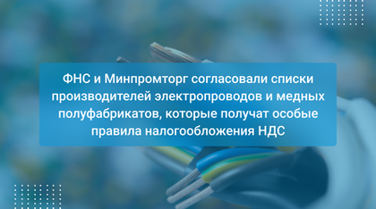 ФНС и Минпромторг согласовали списки производителей электропроводов и медных полуфабрикатов, которые получат особые правила налогообложения НДС