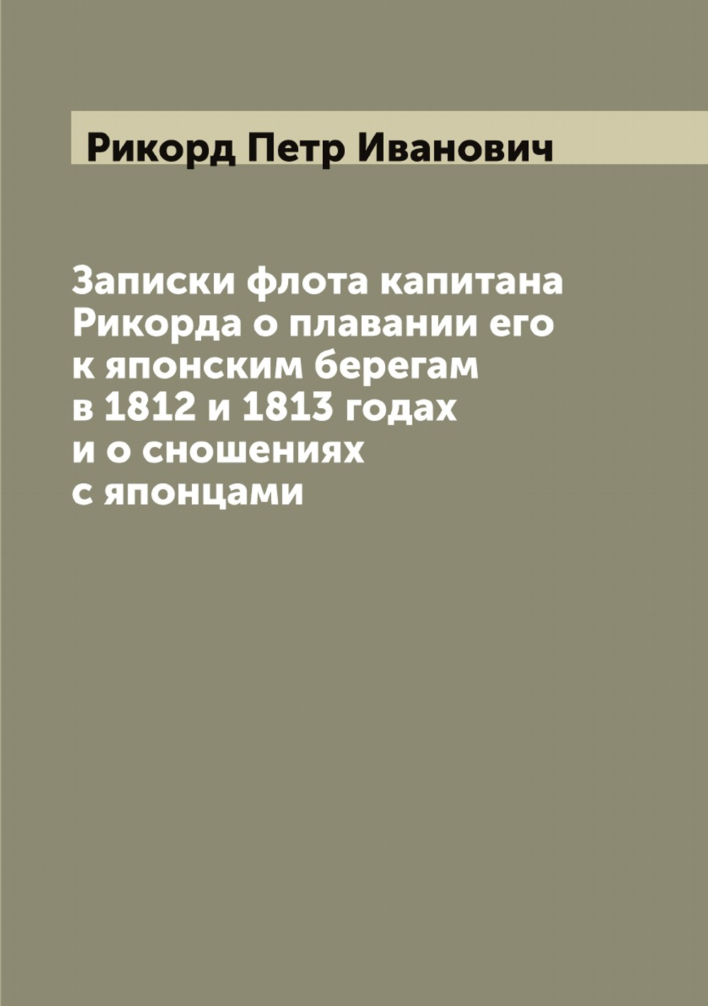 Записки флота капитана Рикорда о плавании его к японским берегам в 1812 и 1813 годах и о сношениях с японцами | Рикорд Петр Иванович