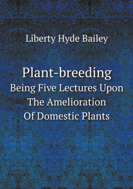 Plant-breeding. Being Five Lectures Upon The Amelioration Of Domestic Plants | Liberty Hyde Bailey