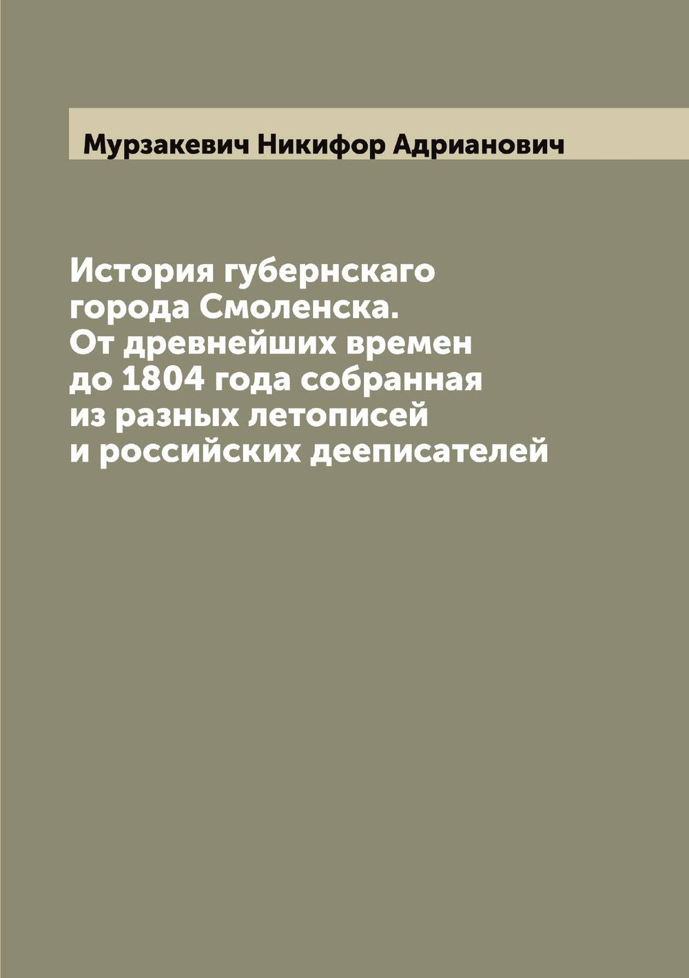 История губернскаго города Смоленска. От древнейших времен до 1804 года собранная из разных летописей и российских дееписателей | Мурзакевич Никифор Адрианович
