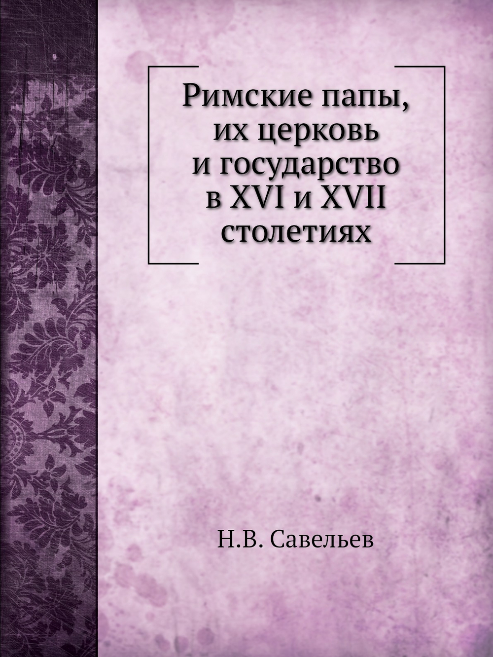 Римские папы, их церковь и государство в XVI и XVII столетиях | Н.В. Савельев