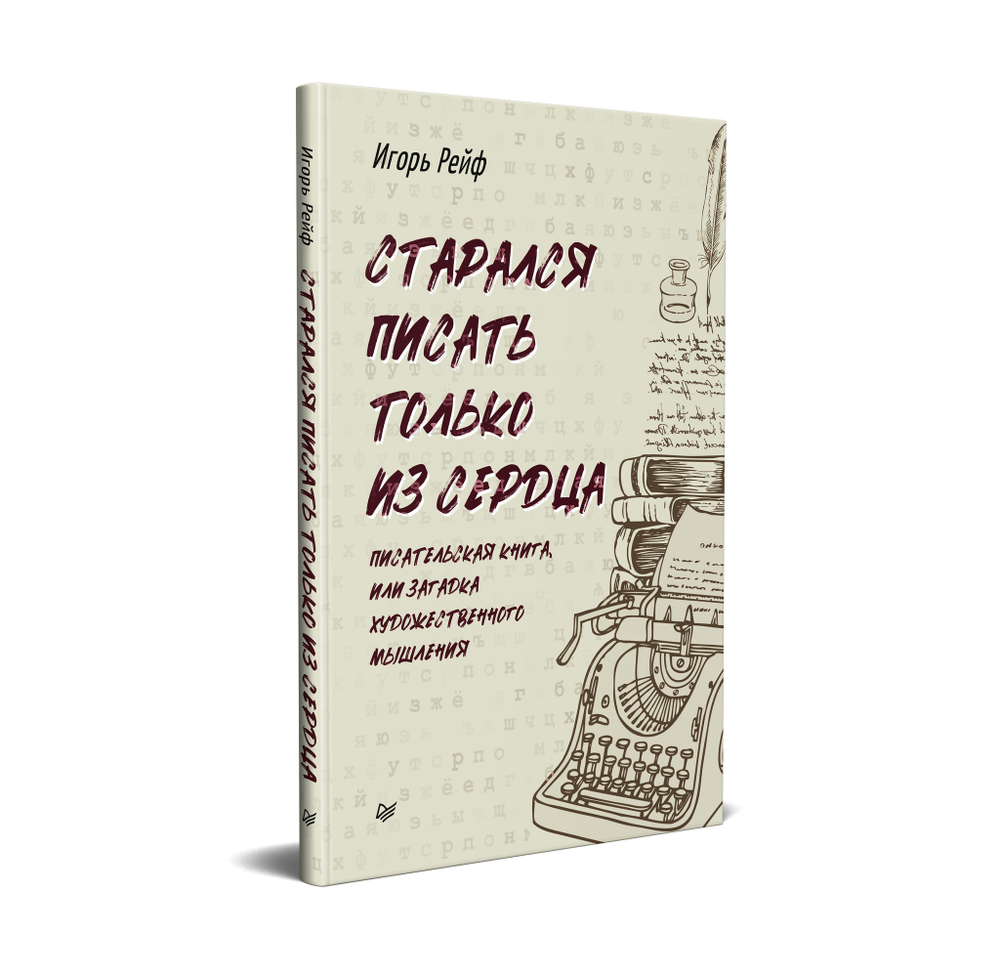 СТАРАЛСЯ ПИСАТЬ ТОЛЬКО ИЗ СЕРДЦА. Писательская книга, или загадка художественного мышления