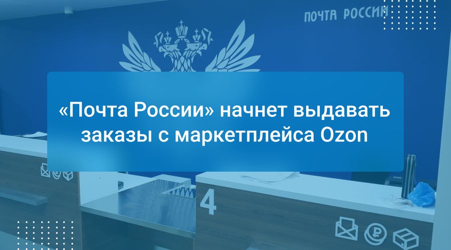 «Почта России» начнет выдавать заказы с маркетплейса Ozon