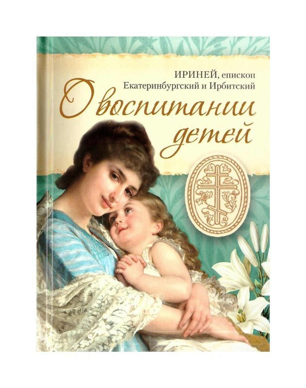 О воспитании детей. Епископ Екатеринбургский и Ирбитский Ириней