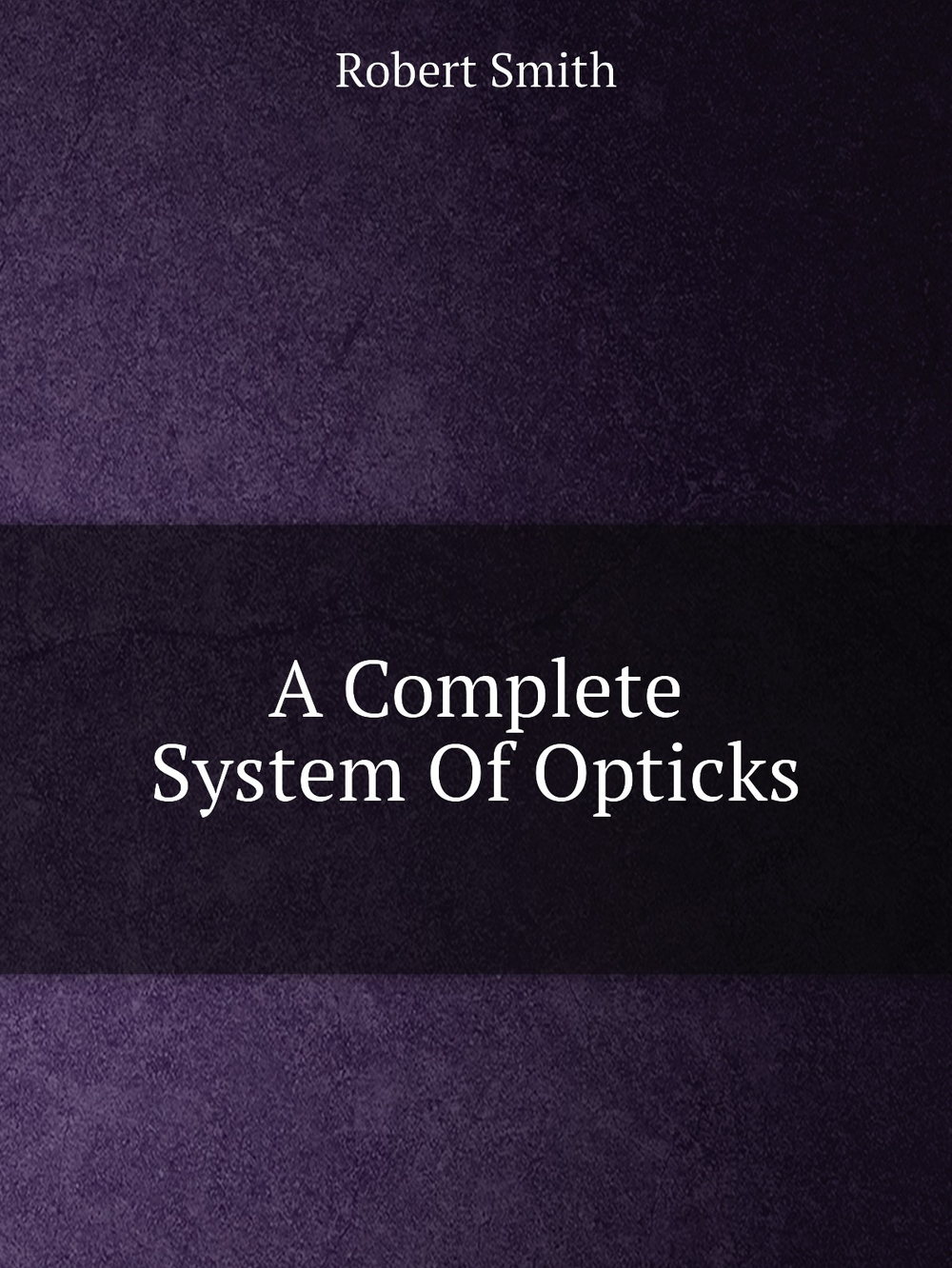 A Complete System Of Opticks | Robert Smith