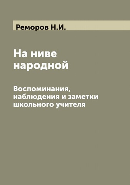 На ниве народной: Воспоминания, наблюдения и заметки школьного учителя | Реморов Н.И.