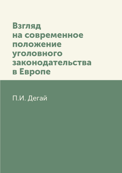 Взгляд на современное положение уголовного законодательства в Европе | П.И. Дегай