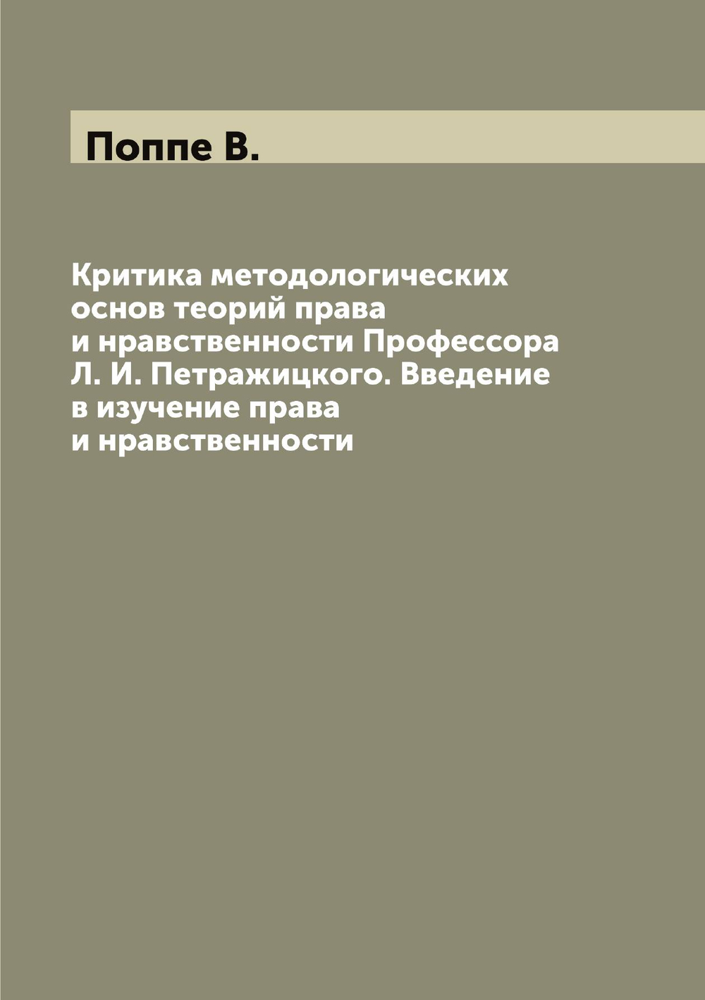 Критика методологических основ теорий права и нравственности Профессора Л. И. Петражицкого. Введение в изучение права и нравственности | Поппе В.