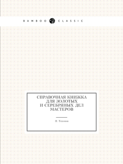 Справочная книжка для золотых и серебряных дел мастеров | П. Тихонов