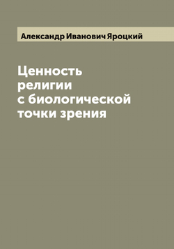 Ценность религии с биологической точки зрения | Александр Иванович Яроцкий