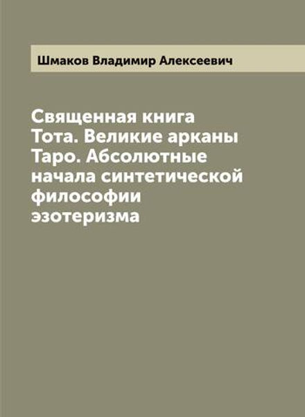 Священная книга Тота. Великие арканы Таро. Абсолютные начала синтетической философии эзотеризма | Шмаков Владимир Алексеевич