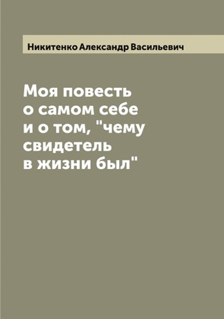 Моя повесть о самом себе и о том, "чему свидетель в жизни был" | Никитенко Александр Васильевич