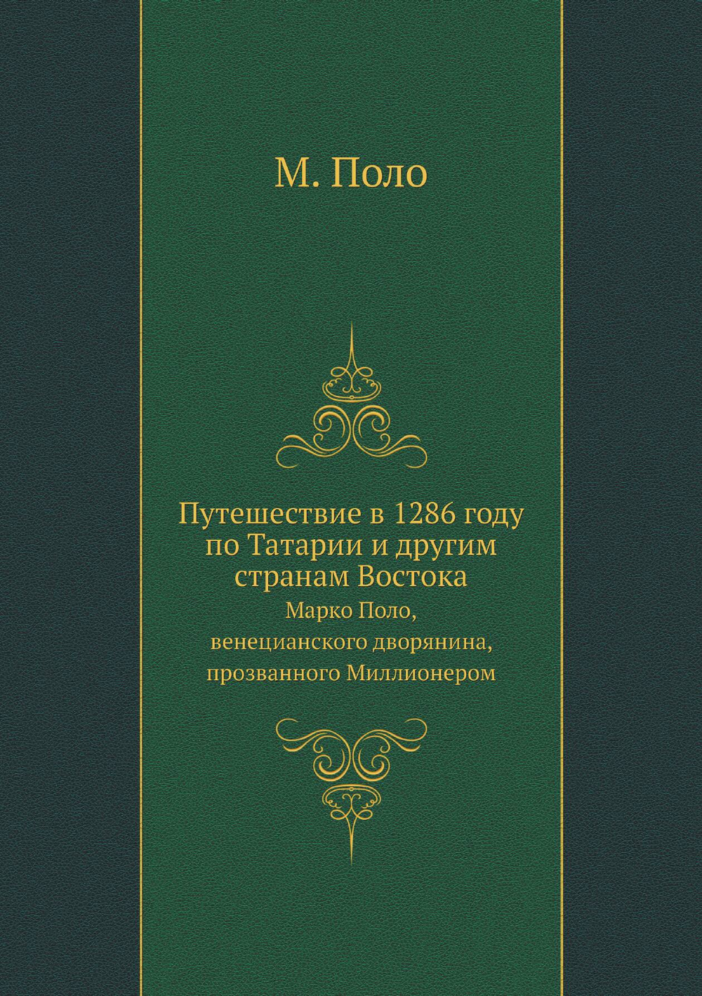 Путешествие в 1286 году по Татарии и другим странам Востока. Марко Поло, венецианского дворянина, прозванного Миллионером | М. Поло