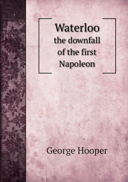 Waterloo. the downfall of the first Napoleon | George Hooper