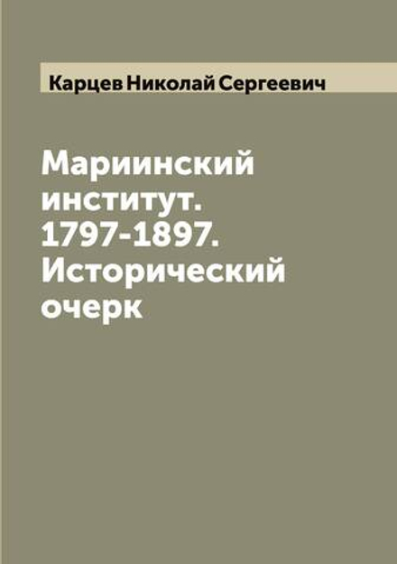 Мариинский институт. 1797-1897. Исторический очерк | Карцев Николай Сергеевич