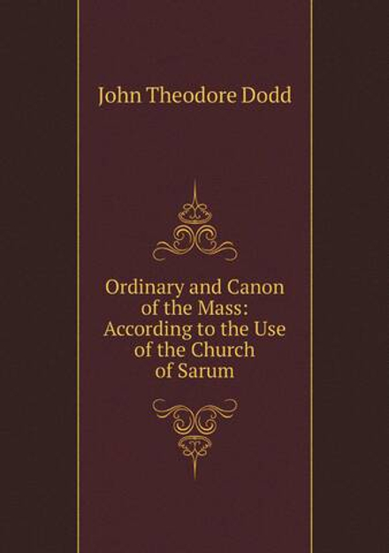 Ordinary and Canon of the Mass: According to the Use of the Church of Sarum | John Theodore Dodd