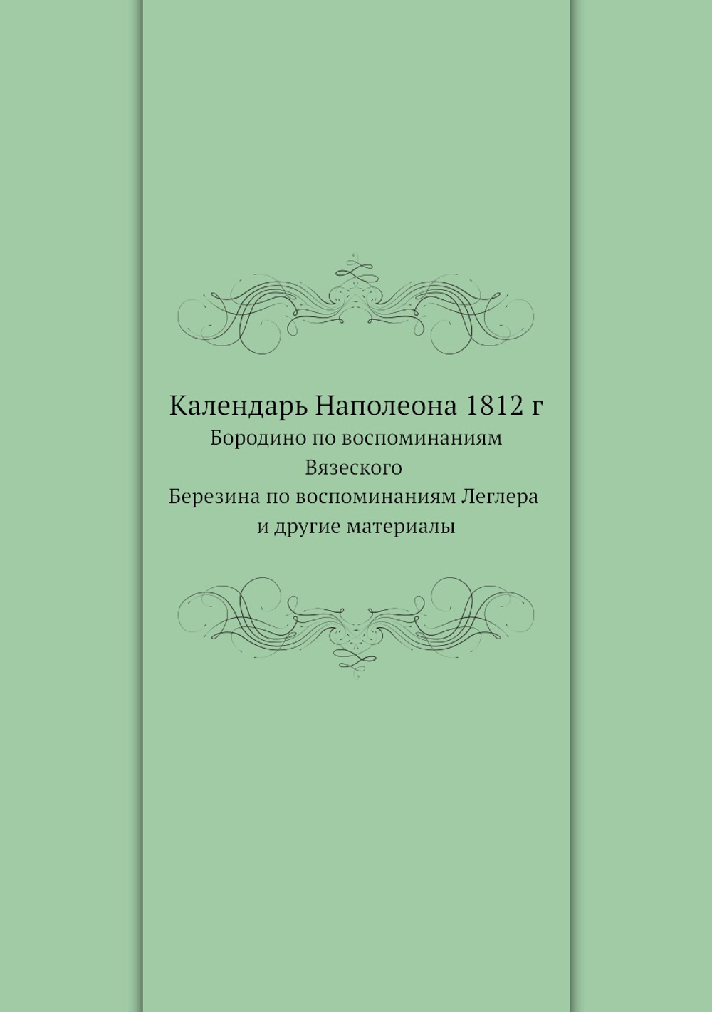Календарь Наполеона 1812 г. Бородино по воспоминаниям кн. Вязеского Березина по воспоминаниям Леглера и другие материалы | Вяземский